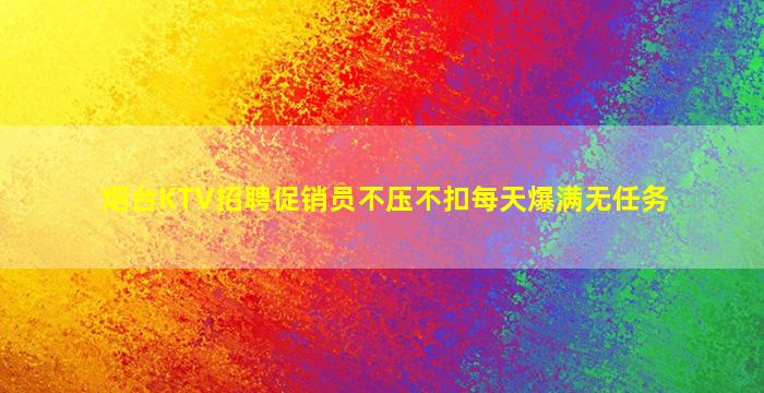 烟台KTV招聘促销员不压不扣每天爆满无任务